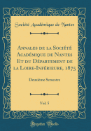 Annales de la Socit Acadmique de Nantes Et Du Dpartement de la Loire-Infrieure, 1875, Vol. 5: Deuxime Semestre (Classic Reprint)