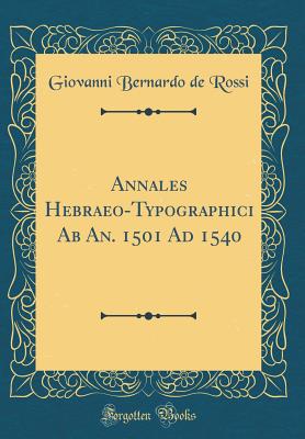 Annales Hebraeo-Typographici AB An. 1501 Ad 1540 (Classic Reprint) - Rossi, Giovanni Bernardo De