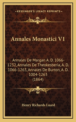 Annales Monastici V1: Annales de Margan A. D. 1066-1232, Annales de Theokesberia, A. D. 1066-1263, Annales de Burton, A. D. 1004-1263 (1864) - Luard, Henry Richards (Editor)