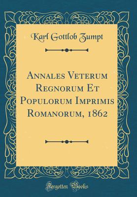 Annales Veterum Regnorum Et Populorum Imprimis Romanorum, 1862 (Classic Reprint) - Zumpt, Karl Gottlob