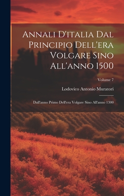 Annali D'italia Dal Principio Dell'era Volgare Sino All'anno 1500: Dall'anno Primo Dell'era Volgare Sino All'anno 1300; Volume 7 - Muratori, Lodovico Antonio