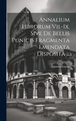 Annalium Librorum VII.-IX. Sive de Bellis Punicis Fragmenta Emendata Disposita ... - Ennius, Quintus