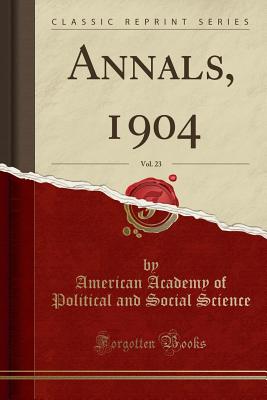 Annals, 1904, Vol. 23 (Classic Reprint) - Science, American Academy of Political a