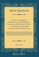 Annals of Commerce, Manufactures, Fisheries, and Navigation, with Brief Notices of the Arts and Sciences Connected with Them, 1805, Vol. 1 of 4: Containing the Commercial Transactions of the British Empire and Other Countries, from the Earliest Accounts T