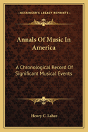 Annals Of Music In America: A Chronological Record Of Significant Musical Events