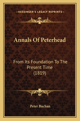 Annals of Peterhead: From Its Foundation to the Present Time (1819) - Buchan, Peter