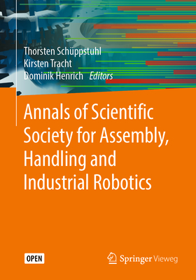 Annals of Scientific Society for Assembly, Handling and Industrial Robotics - Schppstuhl, Thorsten (Editor), and Tracht, Kirsten (Editor), and Henrich, Dominik (Editor)