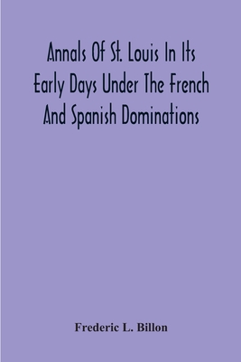 Annals Of St. Louis In Its Early Days Under The French And Spanish Dominations - L Billon, Frederic