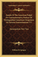 Annals Of The American Pulpit Or Commemorative Notices Of Distinguished American Clergymen Of Various Denominations V5: Episcopalian Part Two