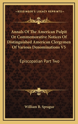 Annals Of The American Pulpit Or Commemorative Notices Of Distinguished American Clergymen Of Various Denominations V5: Episcopalian Part Two - Sprague, William B