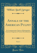 Annals of the American Pulpit, Vol. 1: Or Commemorative Notices of Distinguished American Clergymen of Various Denominations (Classic Reprint)