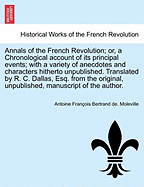 Annals of the French Revolution; Or, a Chronological Account of Its Principal Events; With a Variety of Anecdotes and Characters Hitherto Unpublished.