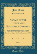 Annals of the Honorable East-India Company, Vol. 2: From Their Establishment by the Charter of Queen Elizabeth, 1600, to the Union of the London and English East-India Companies, 1707-8 (Classic Reprint)