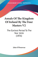 Annals Of The Kingdom Of Ireland By The Four Masters V2: The Earliest Period To The Year 1616 (1856)