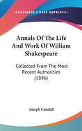 Annals Of The Life And Work Of William Shakespeare: Collected From The Most Recent Authorities (1886)