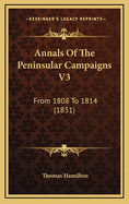 Annals of the Peninsular Campaigns V3: From 1808 to 1814 (1831)