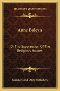 Anne Boleyn: Or The Suppression Of The Religious Houses