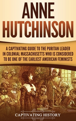Anne Hutchinson: A Captivating Guide to the Puritan Leader in Colonial Massachusetts Who Is Considered to Be One of the Earliest American Feminists - History, Captivating