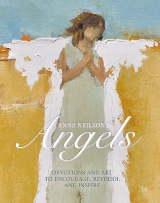 Anne Neilson's Angels: Devotions and Art to Encourage, Refresh, and Inspire - Neilson, Anne