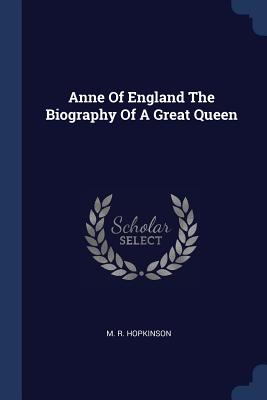 Anne Of England The Biography Of A Great Queen - Hopkinson, M R