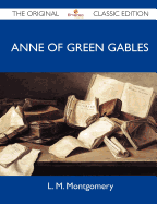 Anne of Green Gables - The Original Classic Edition - L M Montgomery