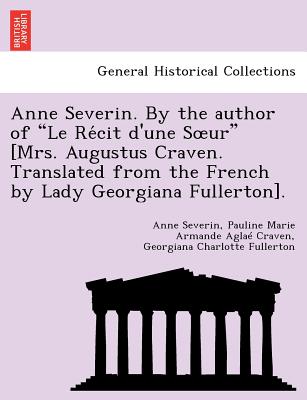 Anne Severin. by the Author of "Le Re Cit D'Une S Ur" [Mrs. Augustus Craven. Translated from the French by Lady Georgiana Fullerton]. - Severin, Anne, and Craven, Pauline Marie Armande Agla, and Fullerton, Georgiana Charlotte