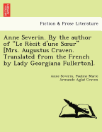 Anne Severin. by the Author of "Le Re Cit D'Une S Ur" [Mrs. Augustus Craven. Translated from the French by Lady Georgiana Fullerton].