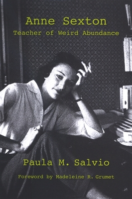Anne Sexton: Teacher of Weird Abundance - Salvio, Paula M, and Grumet, Madeleine R (Foreword by)