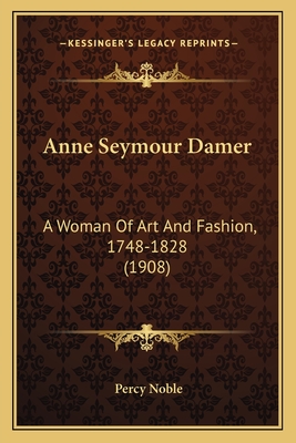 Anne Seymour Damer: A Woman of Art and Fashion, 1748-1828 (1908) - Noble, Percy