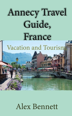 Annecy Travel Guide, France: Vacation and Tourism, Lake Annecy - Bennett, Alex