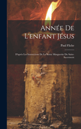 Annee de L'Enfant Jesus: D'Apres Les Instructions de La Soeur Marguerite Du Saint-Sacrement