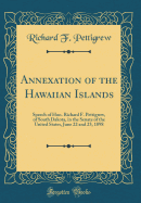 Annexation of the Hawaiian Islands: Speech of Hon. Richard F. Pettigrew, of South Dakota, in the Senate of the United States, June 22 and 23, 1898 (Classic Reprint)