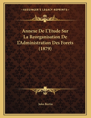 Annexe de L'Etude Sur La Reorganisation de L'Administration Des Forets (1879) - Bertin, Jules