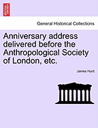 Anniversary Address Delivered Before the Anthropological Society of London