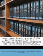 Anniversary Sunday: August 17, 1884: The Two Hundred and Fiftieth Anniversary of the Organization of the First Church, Ipswich, Mass.