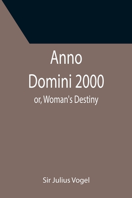 Anno Domini 2000; or, Woman's Destiny - Julius Vogel, Sir