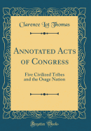 Annotated Acts of Congress: Five Civilized Tribes and the Osage Nation (Classic Reprint)
