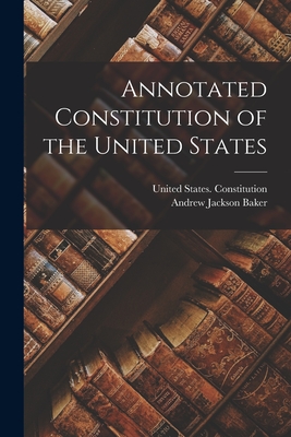 Annotated Constitution of the United States - Baker, Andrew Jackson, and United States Constitution (Creator)