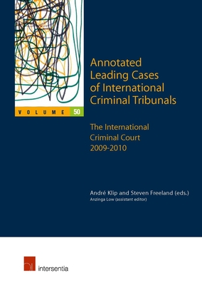 Annotated Leading Cases of International Criminal Tribunals - volume 50: The International Criminal Court 2009-2010 - Klip, Andr (Contributions by), and Freeland, Steven (Contributions by)