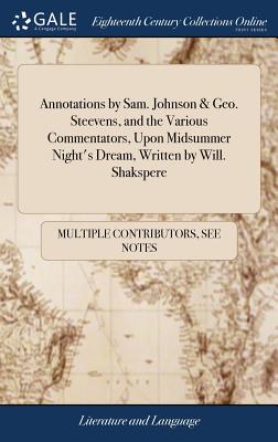 Annotations by Sam. Johnson & Geo. Steevens, and the Various Commentators, Upon Midsummer Night's Dream, Written by Will. Shakspere - Multiple Contributors