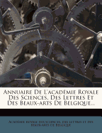 Annuaire de L'Academie Royale Des Sciences, Des Lettres Et Des Beaux-Arts de Belgique...