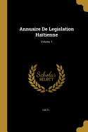 Annuaire de Legislation Ha?tienne; Volume 1