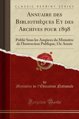 Annuaire Des Bibliothques Et Des Archives Pour 1898: Publi Sous Les Auspices Du Ministre de l'Instruction Publique; 13e Anne (Classic Reprint) - Nationale, Ministere De L'Education