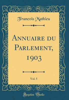 Annuaire Du Parlement, 1903, Vol. 5 (Classic Reprint) - Mathieu, Francois