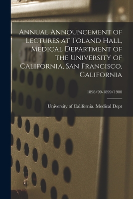 Annual Announcement of Lectures at Toland Hall, Medical Department of the University of California, San Francisco, California; 1898/99-1899/1900 - University of California (1868-1952) (Creator)