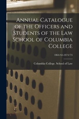 Annual Catalogue of the Officers and Students of the Law School of Columbia College; 1864/65-1874/74 - Columbia College (New York, N Y ) Sc (Creator)