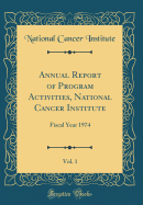 Annual Report of Program Activities, National Cancer Institute, Vol. 1: Fiscal Year 1974 (Classic Reprint)