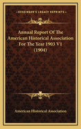 Annual Report of the American Historical Association for the Year 1903 V1 (1904)