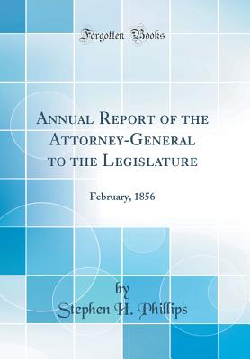 Annual Report of the Attorney-General to the Legislature: February, 1856 (Classic Reprint) - Phillips, Stephen H