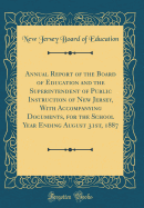 Annual Report of the Board of Education and the Superintendent of Public Instruction of New Jersey, with Accompanying Documents, for the School Year Ending August 31st, 1887 (Classic Reprint)